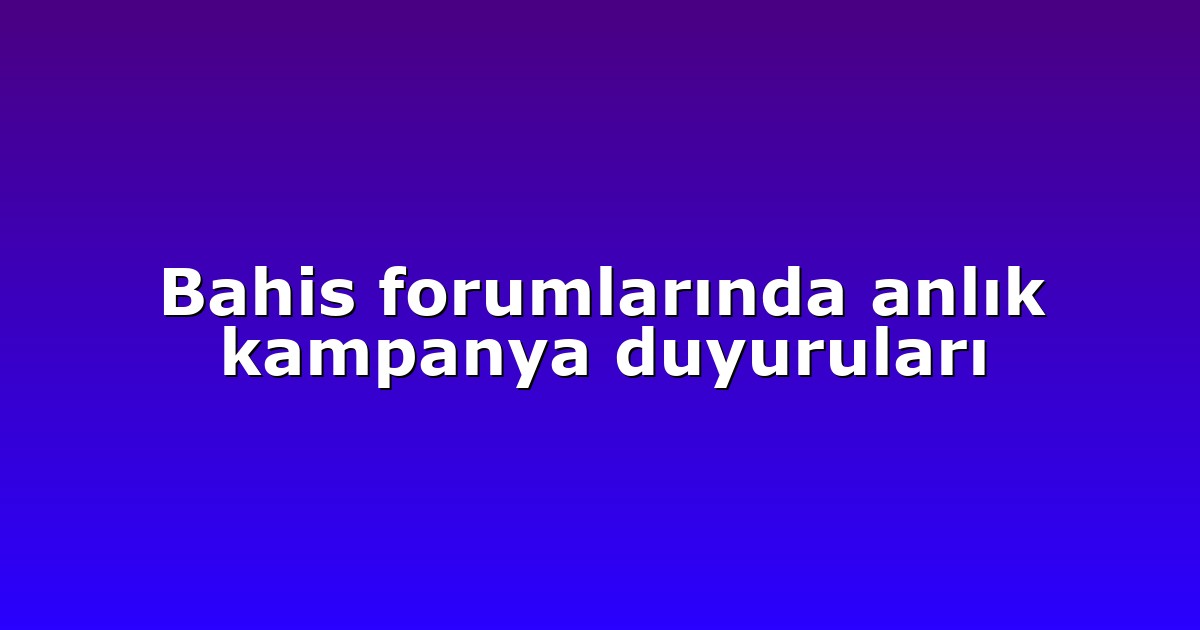 Bahis forumlarında anlık kampanya duyuruları