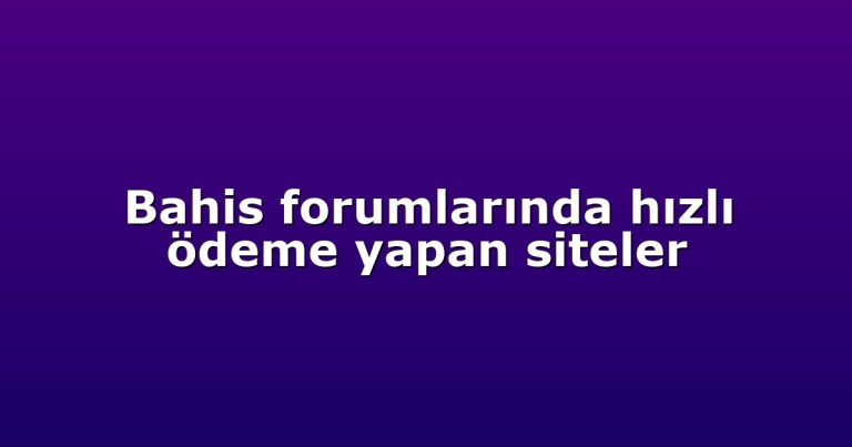 Bahis forumlarında hızlı ödeme yapan siteler