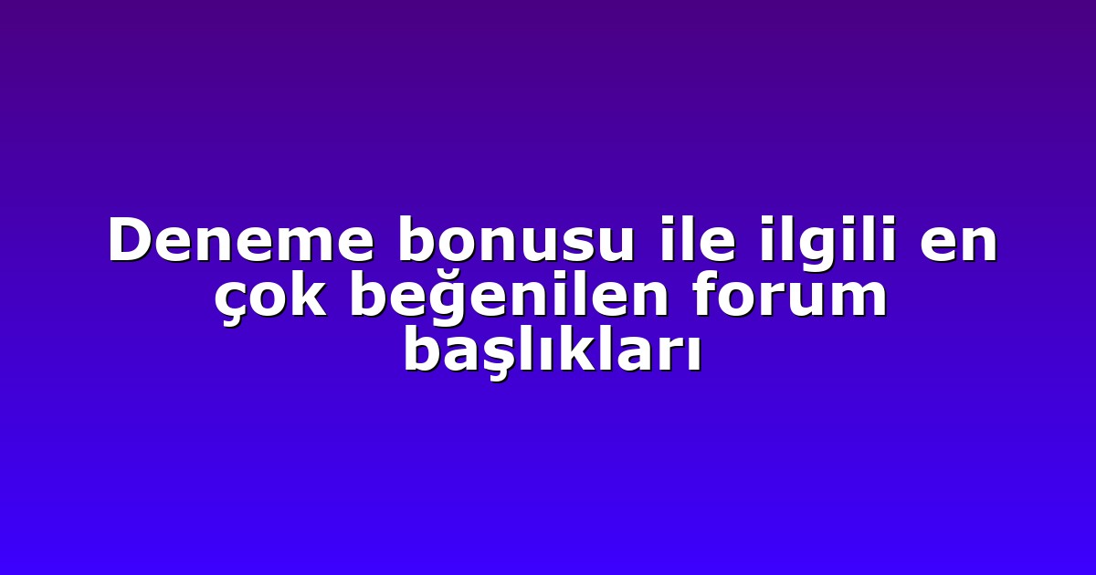 Deneme bonusu ile ilgili en çok beğenilen forum başlıkları
