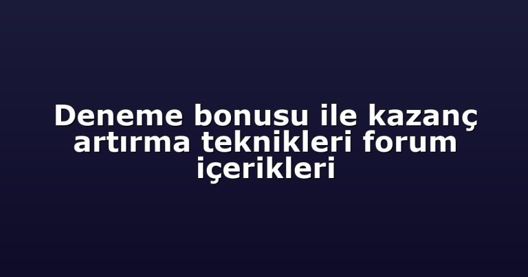 Deneme bonusu ile kazanç artırma teknikleri forum içerikleri