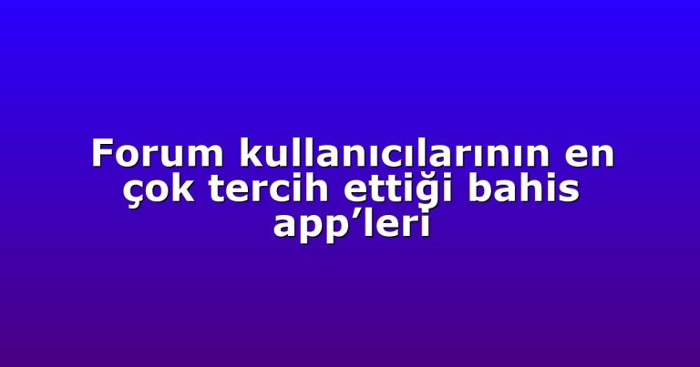 Forum kullanıcılarının en çok tercih ettiği bahis app’leri