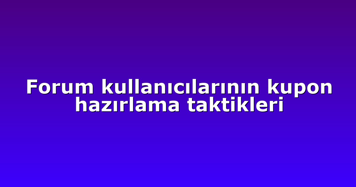 Forum kullanıcılarının kupon hazırlama taktikleri