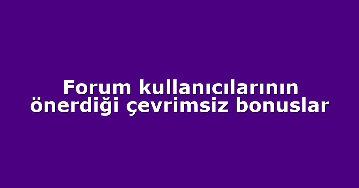 Forum kullanıcılarının önerdiği çevrimsiz bonuslar