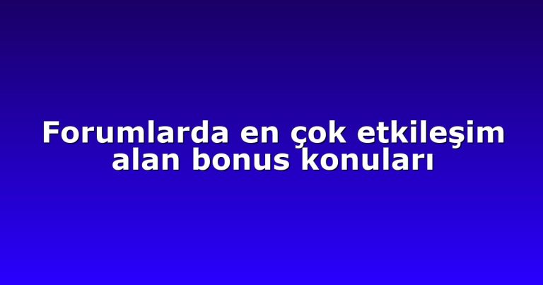 Forumlarda en çok etkileşim alan bonus konuları