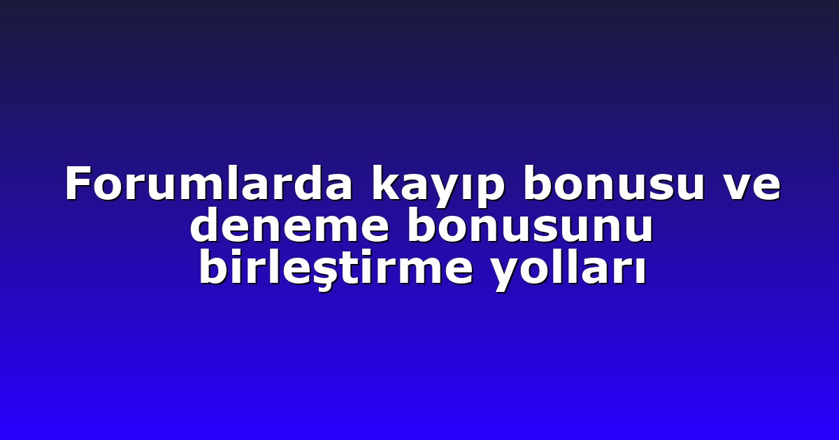 Forumlarda kayıp bonusu ve deneme bonusunu birleştirme yolları