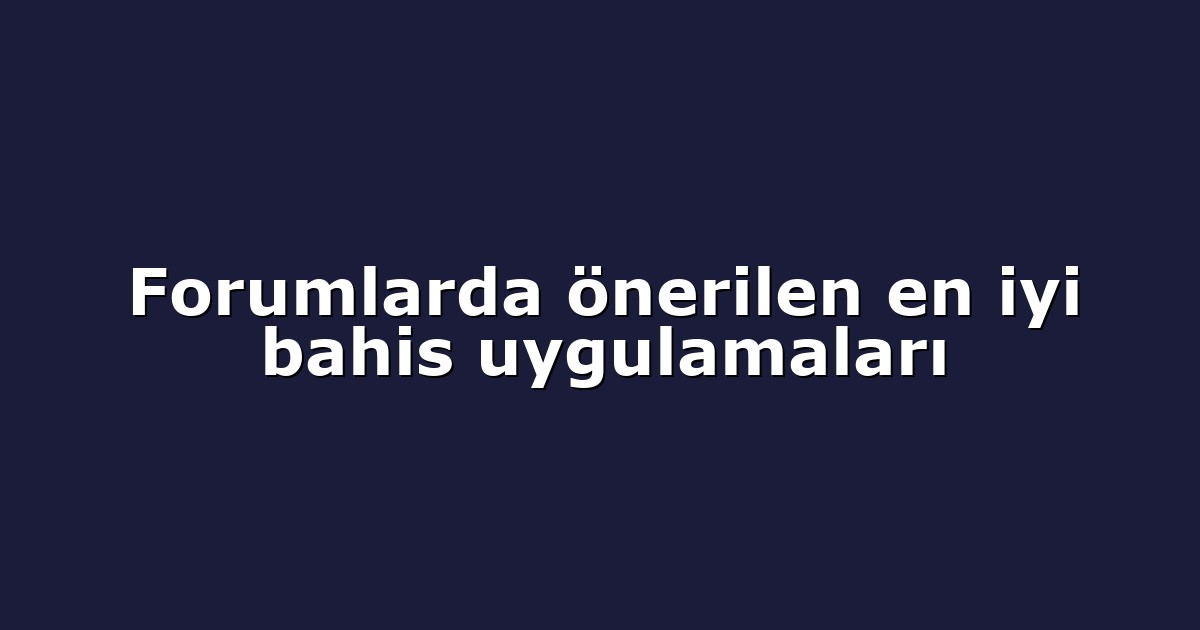Forumlarda önerilen en iyi bahis uygulamaları
