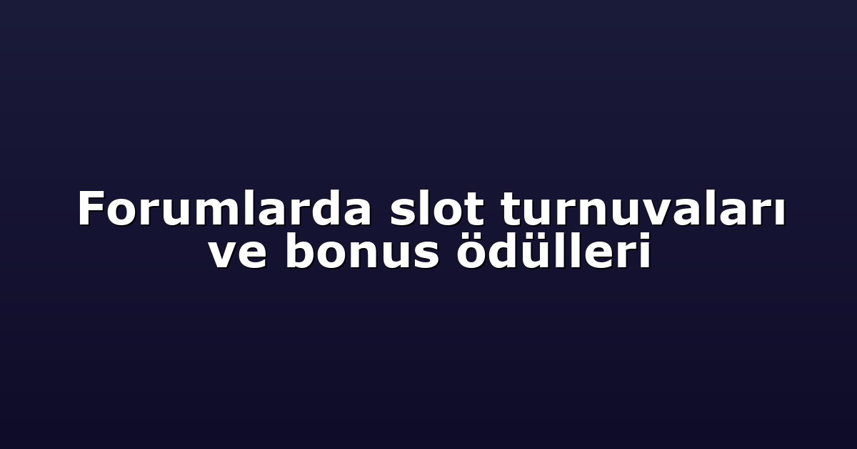 Forumlarda slot turnuvaları ve bonus ödülleri