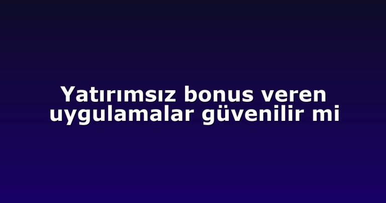 Yatırımsız bonus veren uygulamalar güvenilir mi