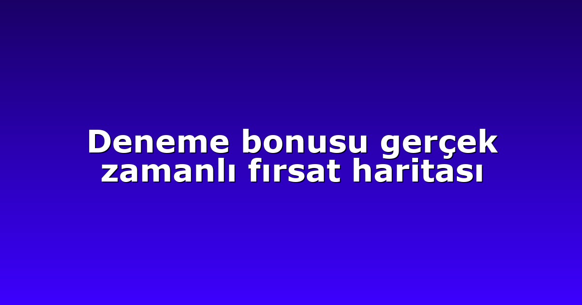 Deneme bonusu gerçek zamanlı fırsat haritası