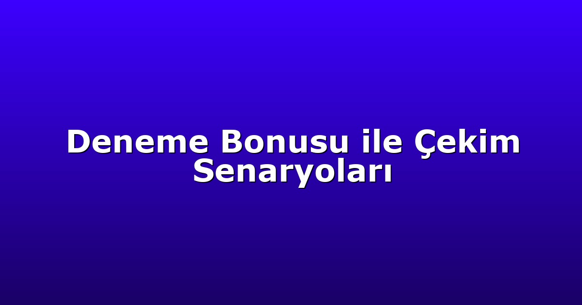 Deneme Bonusu ile Çekim Senaryoları