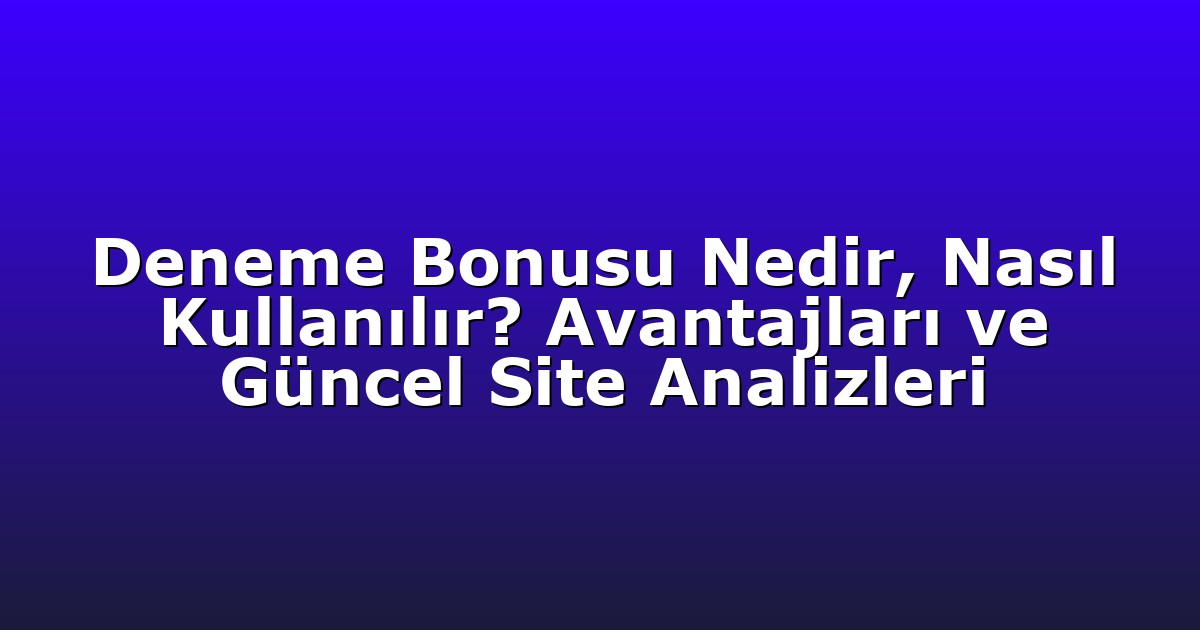 Deneme Bonusu Nedir, Nasıl Kullanılır? Avantajları ve Güncel Site Analizleri
