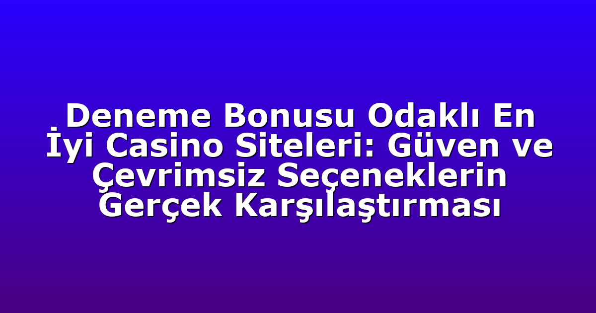 Deneme Bonusu Odaklı En İyi Casino Siteleri: Güven ve Çevrimsiz Seçeneklerin Gerçek Karşılaştırması