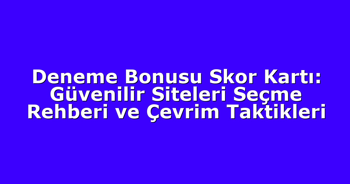 Deneme Bonusu Skor Kartı: Güvenilir Siteleri Seçme Rehberi ve Çevrim Taktikleri
