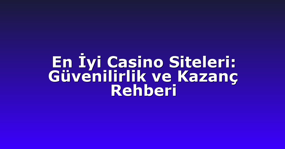 En İyi Casino Siteleri: Güvenilirlik ve Kazanç Rehberi