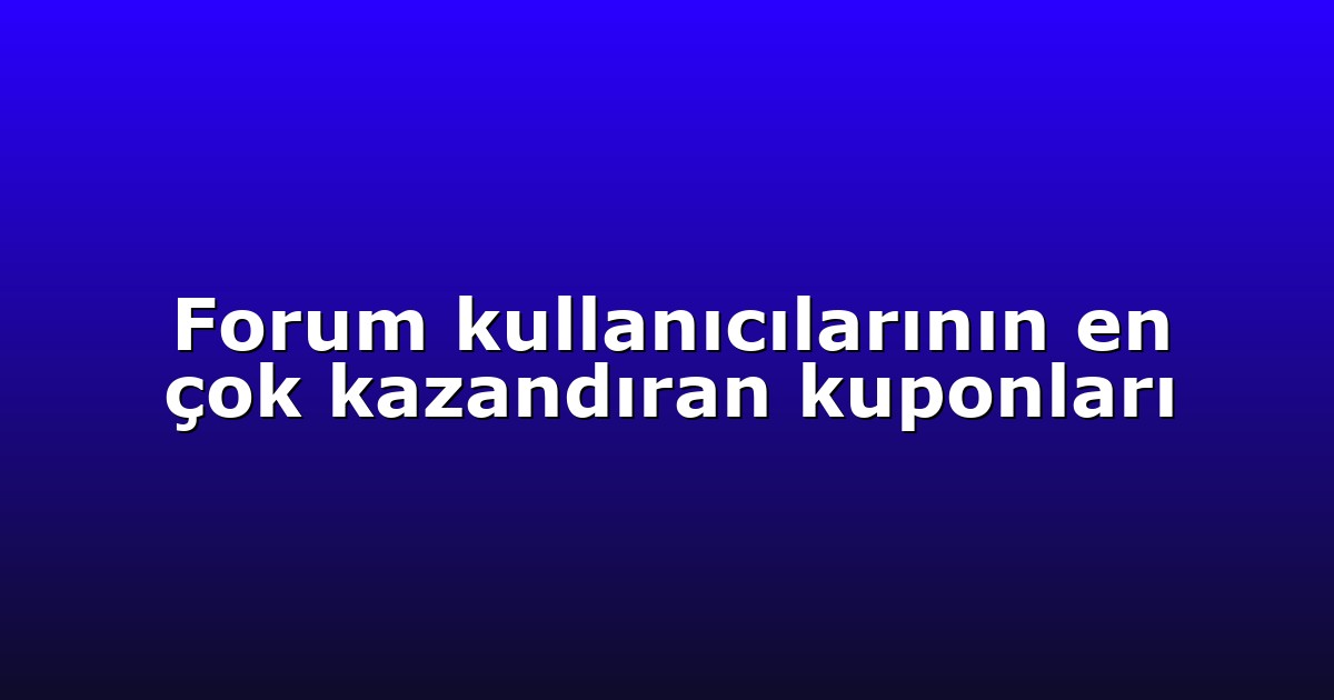 Forum kullanıcılarının en çok kazandıran kuponları