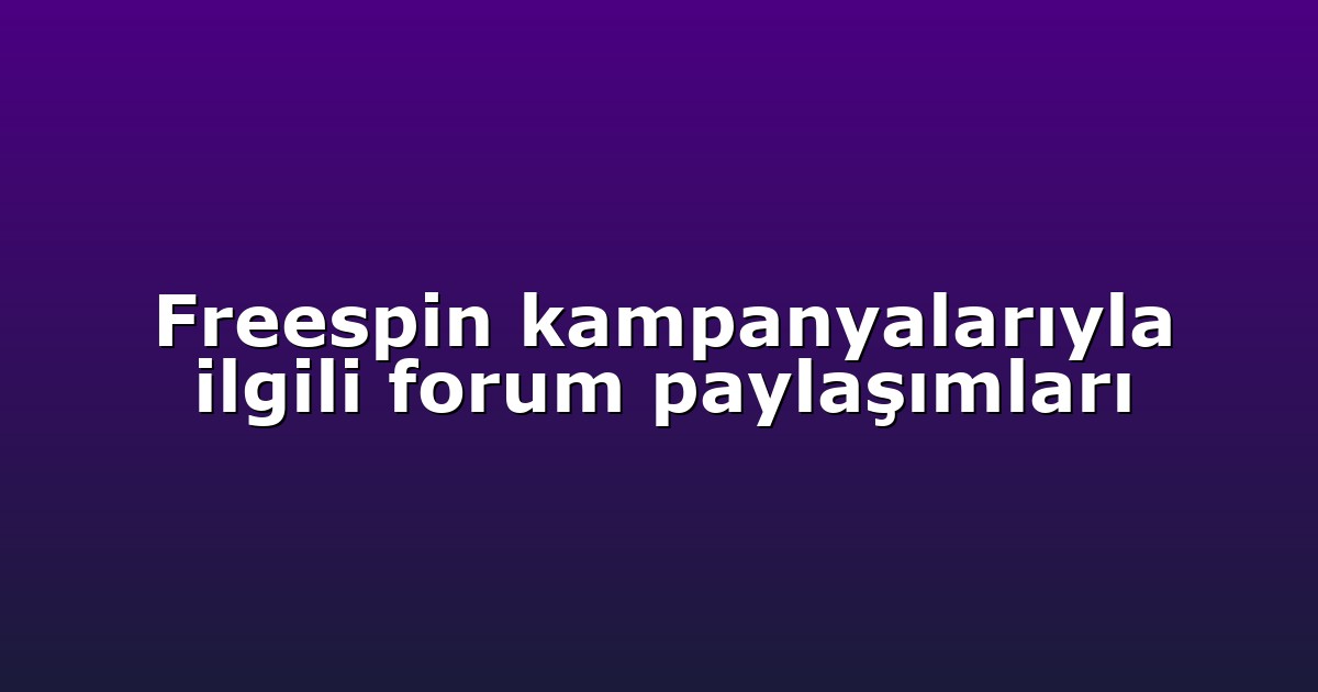 Freespin kampanyalarıyla ilgili forum paylaşımları