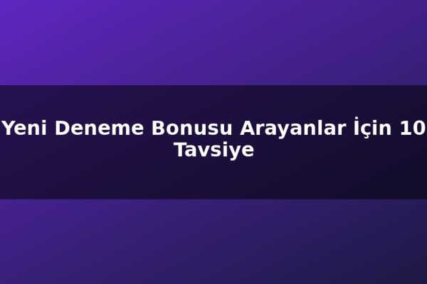 Yeni Deneme Bonusu Arayanlar İçin 10 Tavsiye