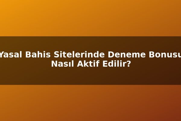 Yasal Bahis Sitelerinde Deneme Bonusu Nasıl Aktif Edilir?